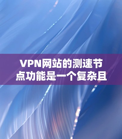 VPN网站的测速节点功能是一个复杂且动态的技术,涉及网络监控、服务器响应分析和性能优化。以下是一些关键点,帮助你更好地理解这一概念 VPN网站的测速节点功能是一个复杂且动态的技术,涉及网络监控、服务器响应分析和性能优化。以下是一些关键点,帮助你更好地理解这一概念