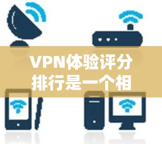 VPN体验评分排行是一个相对主观和全面的评估，因为每个人的体验可能因地区、设备、个人偏好等因素而有所不同。以下是一些综合评价VPN服务的评分榜单，供参考