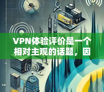 VPN体验评价是一个相对主观的话题，因为每个人的体验因个人需求、使用习惯和网络环境而异。以下是一些可能的评价点，供你参考