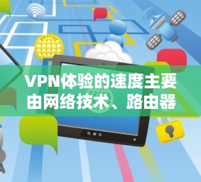 VPN体验的速度主要由网络技术、路由器、网络接口和VPN算法等因素决定，包括高速度、稳定性、安全性和可靠性。以下是详细的分析和建议