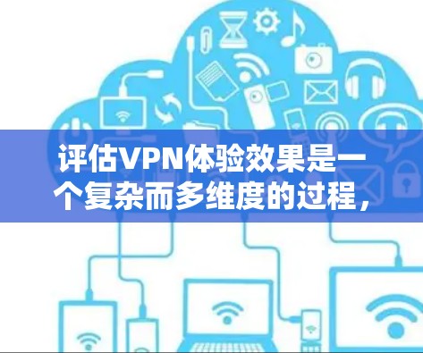 评估VPN体验效果是一个复杂而多维度的过程，涉及多个方面和测试方法。以下是详细的步骤和方法建议，帮助您全面评估VPN的体验