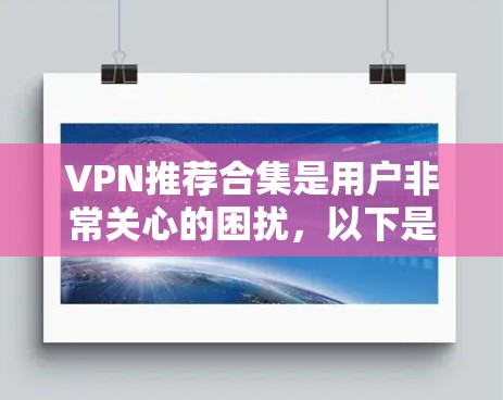 VPN推荐合集是用户非常关心的困扰，以下是一些综合性的VPN推荐合集，涵盖了不同的服务类型和用户群体的偏好
