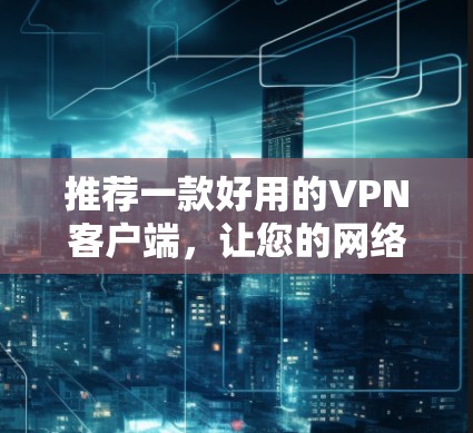 推荐一款好用的VPN客户端，让您的网络更可靠！