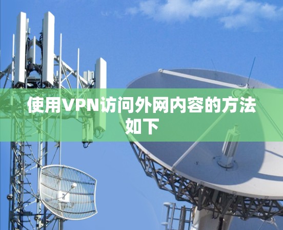 使用VPN访问外网内容的方法如下
