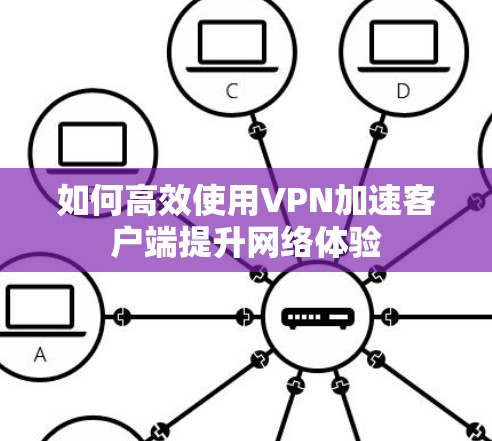 如何高效使用VPN加速客户端提升网络体验 如何高效使用VPN加速客户端提升网络体验