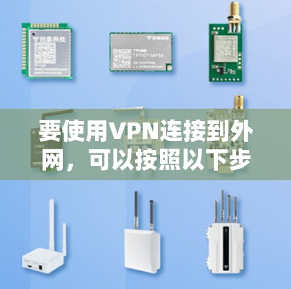 要使用VPN连接到外网,可以按照以下步骤进行 要使用VPN连接到外网,可以按照以下步骤进行