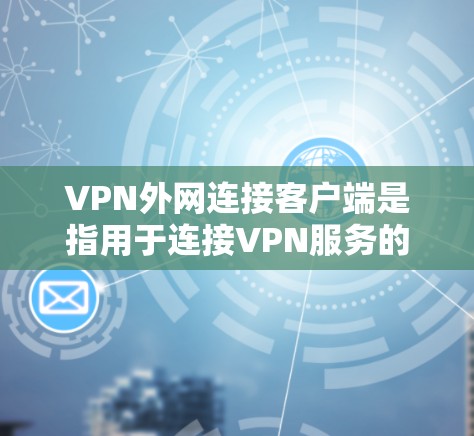 VPN外网连接客户端是指用于连接VPN服务的电脑软件。以下是获取和使用VPN客户端的步骤指南 VPN外网连接客户端是指用于连接VPN服务的电脑软件。以下是获取和使用VPN客户端的步骤指南