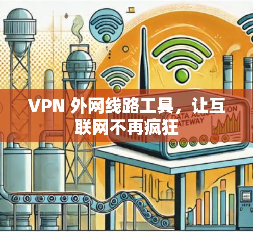 VPN 外网线路工具，让互联网不再疯狂