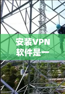 安装VPN软件是一个系统化的流程,确保每一步都正确无误,才能顺利连接到虚拟机。以下是详细的安装步骤和注意事项 安装VPN软件是一个系统化的流程,确保每一步都正确无误,才能顺利连接到虚拟机。以下是详细的安装步骤和注意事项