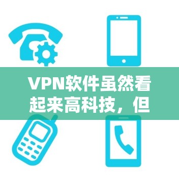 VPN软件虽然看起来高科技,但可能存在很多问题,对于普通用户来说,可能并不是最佳的选择。以下是一些关键问题及建议 VPN软件虽然看起来高科技,但可能存在很多问题,对于普通用户来说,可能并不是最佳的选择。以下是一些关键问题及建议