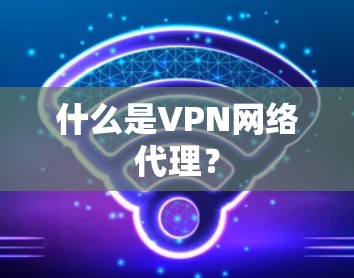 什么是VPN网络代理？