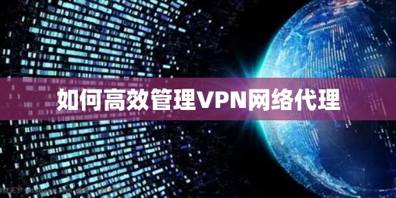 如何高效管理VPN网络代理