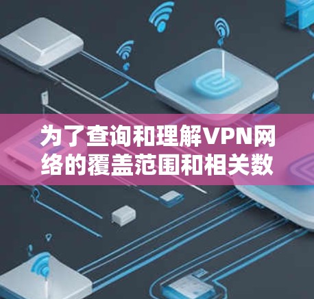 为了查询和理解VPN网络的覆盖范围和相关数据,可以按照以下步骤操作 为了查询和理解VPN网络的覆盖范围和相关数据,可以按照以下步骤操作