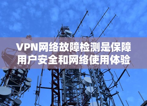 VPN网络故障检测是保障用户安全和网络使用体验的重要环节。以下是关于VPN网络故障检测的常见步骤和方法 VPN网络故障检测是保障用户安全和网络使用体验的重要环节。以下是关于VPN网络故障检测的常见步骤和方法