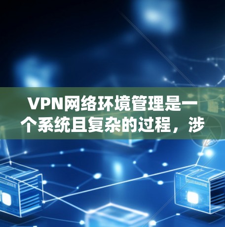 VPN网络环境管理是一个系统且复杂的过程,涉及多个步骤和配置,旨在保护用户的数据和隐私。以下是对VPN环境管理的详细总结 VPN网络环境管理是一个系统且复杂的过程,涉及多个步骤和配置,旨在保护用户的数据和隐私。以下是对VPN环境管理的详细总结