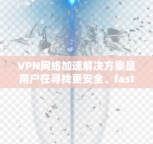 VPN网络加速解决方案是用户在寻找更安全、faster、且可靠的方式来连接网络时,可能需要考虑的选项之一。以下是一些常见的VPN网络加速解决方案,包括它们的特点、适用场景以及推荐理由 VPN网络加速解决方案是用户在寻找更安全、faster、且可靠的方式来连接网络时,可能需要考虑的选项之一。以下是一些常见的VPN网络加速解决方案,包括它们的特点、适用场景以及推荐理由
