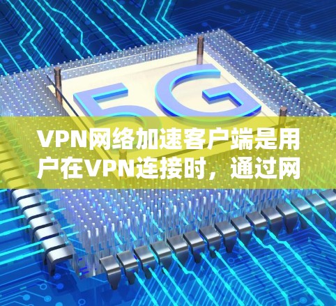 VPN网络加速客户端是用户在VPN连接时,通过网络加速软件来加速数据传输,提升VPN的速度和稳定性。以下是关于 VPN 和网络加速客户端的详细信息 VPN网络加速客户端是用户在VPN连接时,通过网络加速软件来加速数据传输,提升VPN的速度和稳定性。以下是关于 VPN 和网络加速客户端的详细信息