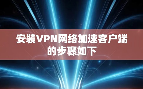 安装VPN网络加速客户端的步骤如下 安装VPN网络加速客户端的步骤如下
