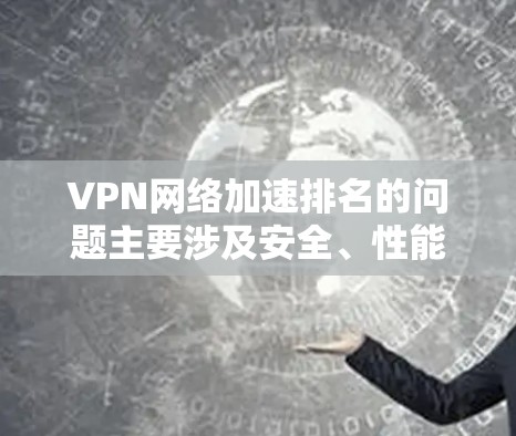VPN网络加速排名的问题主要涉及安全、性能、资源消耗和价格等多个因素,以下是对这些问题的详细分析和解决方案 VPN网络加速排名的问题主要涉及安全、性能、资源消耗和价格等多个因素,以下是对这些问题的详细分析和解决方案