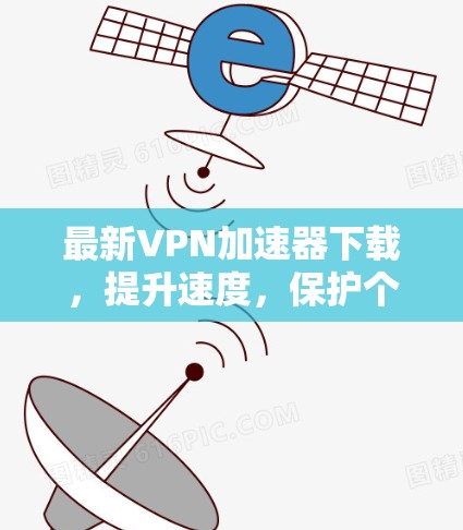 最新VPN加速器下载,提升速度,保护个人信息 最新VPN加速器下载,提升速度,保护个人信息