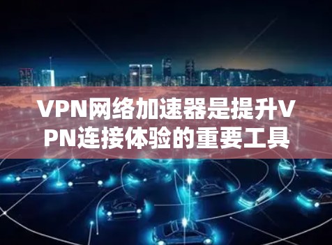 VPN网络加速器是提升VPN连接体验的重要工具,它能够帮助用户在加密传输的同时,进一步提高带宽、减少延迟和防止网络卡顿。以下是详细介绍VPN网络加速器体验的各个方面的总结 VPN网络加速器是提升VPN连接体验的重要工具,它能够帮助用户在加密传输的同时,进一步提高带宽、减少延迟和防止网络卡顿。以下是详细介绍VPN网络加速器体验的各个方面的总结