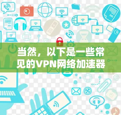 当然,以下是一些常见的VPN网络加速器,供您参考 当然,以下是一些常见的VPN网络加速器,供您参考