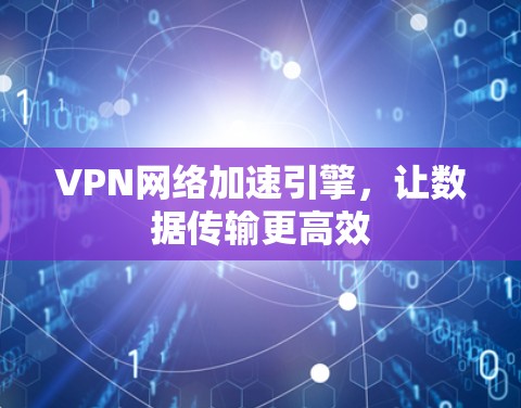 VPN网络加速引擎,让数据传输更高效 VPN网络加速引擎,让数据传输更高效