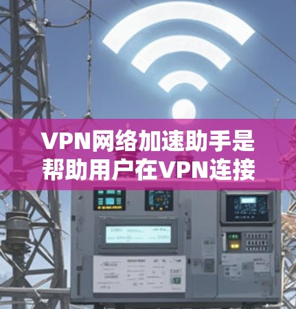VPN网络加速助手是帮助用户在VPN连接的同时提升网络速度的工具。以下是一些推荐的VPN网络加速助手,它们在安全性、性能和用户反馈方面表现优异 VPN网络加速助手是帮助用户在VPN连接的同时提升网络速度的工具。以下是一些推荐的VPN网络加速助手,它们在安全性、性能和用户反馈方面表现优异
