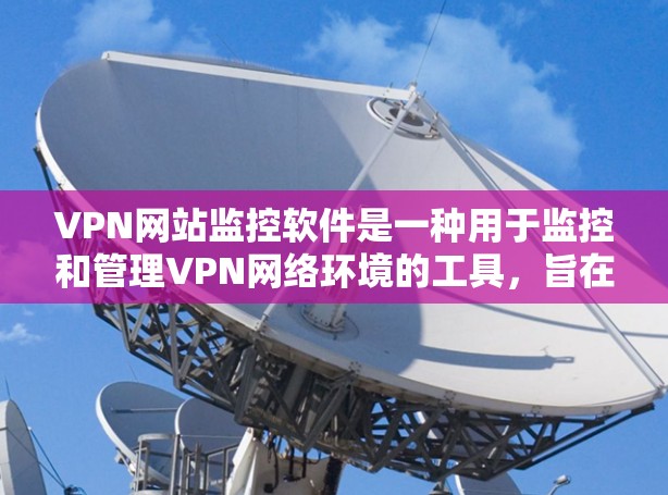 VPN网站监控软件是一种用于监控和管理VPN网络环境的工具，旨在保护用户的数据和隐私。以下是该领域的一些关键点和推荐
