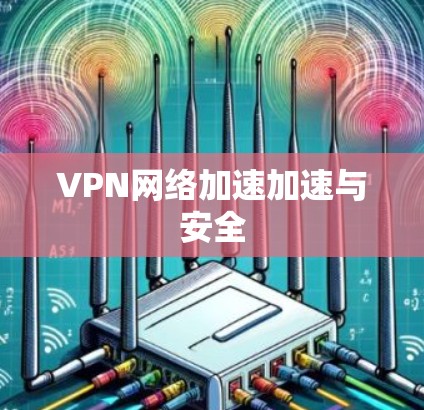 VPN网络加速加速与安全 VPN网络加速加速与安全