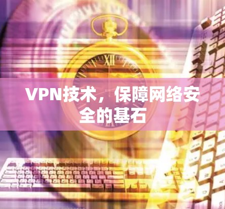 VPN技术,保障网络安全的基石 VPN技术,保障网络安全的基石