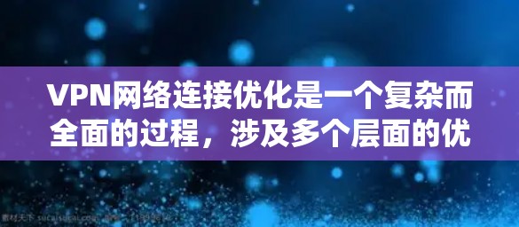 VPN网络连接优化是一个复杂而全面的过程,涉及多个层面的优化。以下是针对VPN网络连接进行系统性优化的建议,分为物理层和网络层,以及数据流量和安全优化等方面 VPN网络连接优化是一个复杂而全面的过程,涉及多个层面的优化。以下是针对VPN网络连接进行系统性优化的建议,分为物理层和网络层,以及数据流量和安全优化等方面