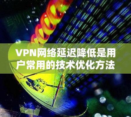 VPN网络延迟降低是用户常用的技术优化方法,主要通过优化VPN的连接速度和使用在线服务提供商的免费试用来降低延迟。以下是一些常见的 VPN 网络延迟降低方案 VPN网络延迟降低是用户常用的技术优化方法,主要通过优化VPN的连接速度和使用在线服务提供商的免费试用来降低延迟。以下是一些常见的 VPN 网络延迟降低方案