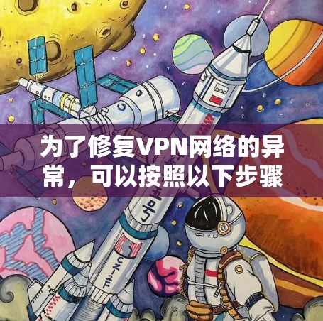 为了修复VPN网络的异常,可以按照以下步骤进行 为了修复VPN网络的异常,可以按照以下步骤进行