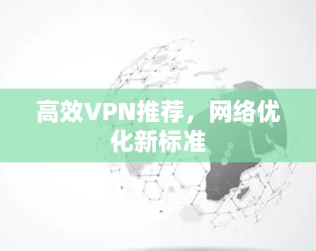 高效VPN推荐,网络优化新标准 高效VPN推荐,网络优化新标准