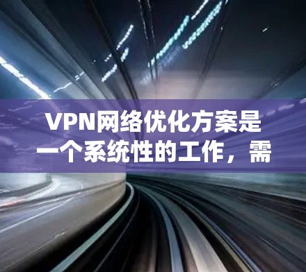 VPN网络优化方案是一个系统性的工作,需要从多个方面入手,全面考虑各个环节的优化。以下是一步步的优化方案建议 VPN网络优化方案是一个系统性的工作,需要从多个方面入手,全面考虑各个环节的优化。以下是一步步的优化方案建议