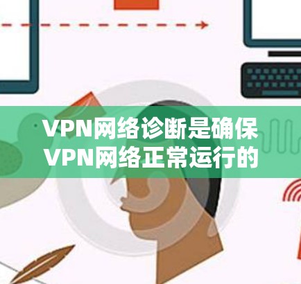VPN网络诊断是确保VPN网络正常运行的重要步骤,涉及多方面的操作和分析。以下是对VPN网络诊断的详细步骤和解释 VPN网络诊断是确保VPN网络正常运行的重要步骤,涉及多方面的操作和分析。以下是对VPN网络诊断的详细步骤和解释