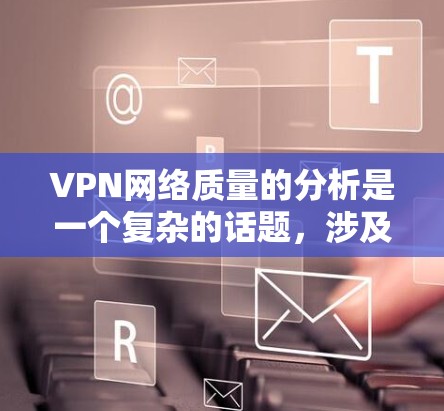 VPN网络质量的分析是一个复杂的话题,涉及到技术、安全性和用户体验等多个方面。以下是对VPN网络质量的综合分析 VPN网络质量的分析是一个复杂的话题,涉及到技术、安全性和用户体验等多个方面。以下是对VPN网络质量的综合分析