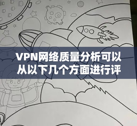 VPN网络质量分析可以从以下几个方面进行评估 VPN网络质量分析可以从以下几个方面进行评估
