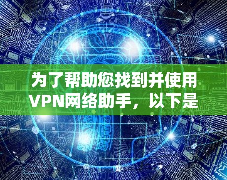为了帮助您找到并使用VPN网络助手,以下是一些步骤和建议 为了帮助您找到并使用VPN网络助手,以下是一些步骤和建议