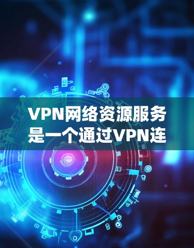 VPN网络资源服务是一个通过VPN连接到国外服务器的网络服务,帮助用户在安全的网络环境中使用国际化的网络服务。以下是系统性的步骤和信息,帮助您更好地理解和使用VPN VPN网络资源服务是一个通过VPN连接到国外服务器的网络服务,帮助用户在安全的网络环境中使用国际化的网络服务。以下是系统性的步骤和信息,帮助您更好地理解和使用VPN