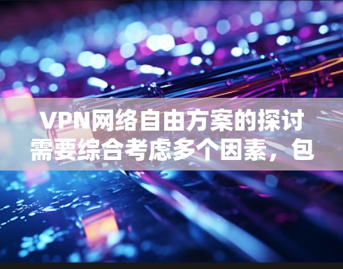 VPN网络自由方案的探讨需要综合考虑多个因素,包括技术、安全性、隐私保护和个人需求。以下是对该问题的详细分析和建议 VPN网络自由方案的探讨需要综合考虑多个因素,包括技术、安全性、隐私保护和个人需求。以下是对该问题的详细分析和建议