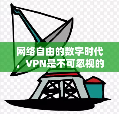 网络自由的数字时代,VPN是不可忽视的工具 网络自由的数字时代,VPN是不可忽视的工具