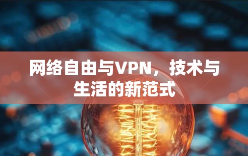 网络自由与VPN,技术与生活的新范式 网络自由与VPN,技术与生活的新范式