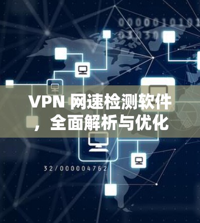 VPN 网速检测软件,全面解析与优化建议 VPN 网速检测软件,全面解析与优化建议