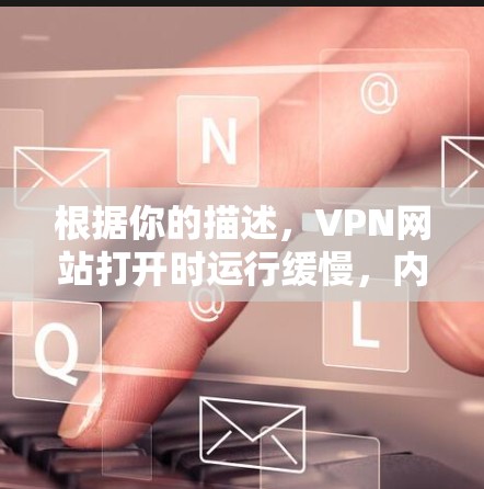 根据你的描述,VPN网站打开时运行缓慢,内容可能被植入恶意软件,可能是一个假的或被恶意传播的网站。以下是逐步的解决方案 根据你的描述,VPN网站打开时运行缓慢,内容可能被植入恶意软件,可能是一个假的或被恶意传播的网站。以下是逐步的解决方案