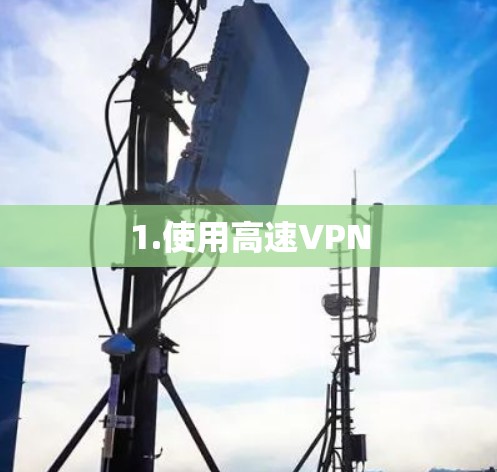 1.使用高速VPN 1.使用高速VPN