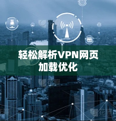 轻松解析VPN网页加载优化 轻松解析VPN网页加载优化