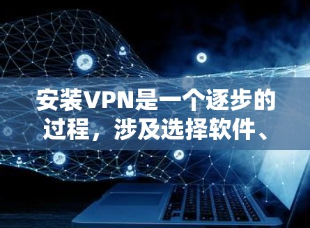 安装VPN是一个逐步的过程,涉及选择软件、配置设置以及安全测试。以下是一步步的指南 安装VPN是一个逐步的过程,涉及选择软件、配置设置以及安全测试。以下是一步步的指南