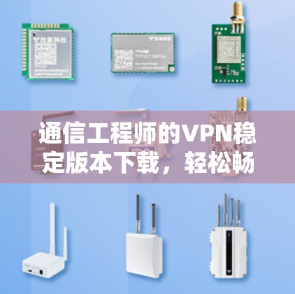 通信工程师的VPN稳定版本下载，轻松畅行于互联网的解决方案